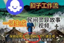 Coze扣子工作流一键生成民间灵异故事视频 零基础可学保姆级实操教程