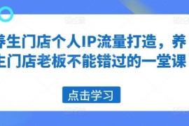 养生门店老板个人IP打造 同城流量获客提升业绩实操教程