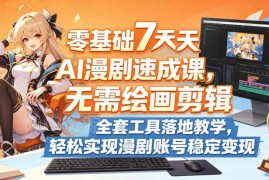 零基础7天AI漫剧速成教程 无需绘画剪辑可落地实现账号变现