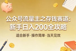 公众号流量主存钱赛道运营指南 新手低门槛入局单日可赚200元