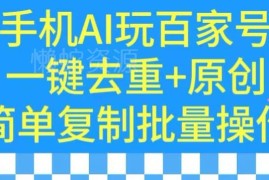 手机AI运营百家号实操教程 一键去重原创批量操作技巧