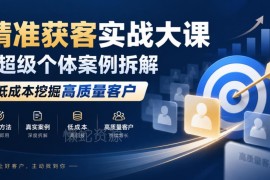 精准获客实战大课干货分享 拆解超级个体低成本挖高质量客户方法