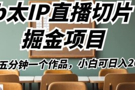 b太IP直播切片掘金项目玩法详解 5分钟出作品新手低门槛可上手