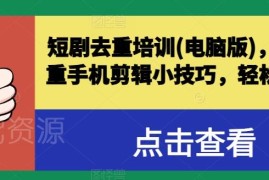 短剧剪辑去重实用教程 电脑端操作及手机剪辑过原创技巧