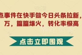 利用热点在快手做今日头条小说拉新 高转化低门槛玩法揭秘