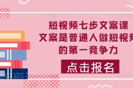 普通人做短视频如何写留客文案 七步文案课系统提升创作实力