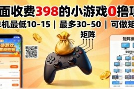 市面收费398的小游戏0撸项目 单机收益10-50可矩阵运营