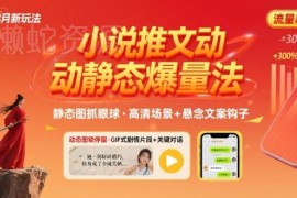 8月小说推文全新爆量玩法 动静态图配文案实操全攻略