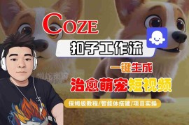 Coze扣子工作流生成治愈萌宠短视频 智能体搭建保姆级教程