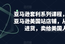 亚马逊套利系列课程 美国站开店从美本土进货卖货全流程教学