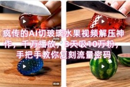 AI切玻璃水果解压视频制作教程 3天涨粉10万流量密码解析
