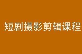 剪映短剧摄影剪辑教程 从入门到运营全阶段实操课程