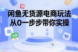 闲鱼无货源电商实操教程 新手从0起步全流程玩法详解