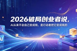 2026破局AI创业者大会精华 普通人AI落地变现实操指南