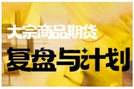 2025倍增计划大宗商品期货复盘课 掌握科学交易决策方法