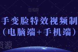 抖音快手变脸特效视频制作全教程 覆盖电脑端手机端操作技巧