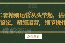 零基础二奢入门运营教程 覆盖估价鉴定获客实操全流程