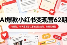 2026年5月AI爆款小红书变现营62期 45天掌握全流程涨粉变现