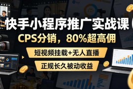 快手小程序推广实战教程 CPS高佣分销短视频挂载无人直播玩法