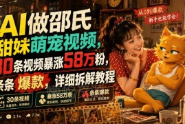 AI做邵氏甜妹萌宠视频玩法拆解 30条内容涨粉58万实操教程
