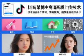 抖音各领域通用高清画质上传教程 提升清晰度获取平台流量扶持