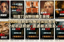 2026抖音影视解说实战教程 73W粉博主亲授精选独家入驻方法