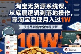 2025最新淘宝无货源系统课 从底层逻辑到落地实操助你月入过万