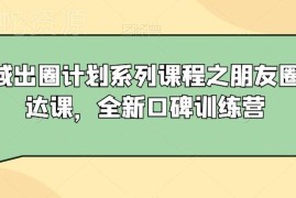 2023私域出圈计划之朋友圈表达课 全新口碑训练营教程分享