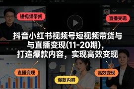 抖音小红书视频号短视频带货与直播变现实战课10-21期 5月更新