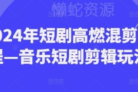 2024短剧高燃混剪实操教程 音乐短剧剪辑实用技巧分享
