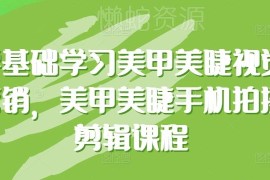 零基础美甲美睫拍摄剪辑教程 学视觉营销提升门店业绩