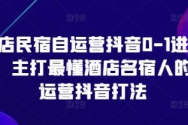 酒店民宿专属抖音自运营0-1进阶课 全流程实操打法教学