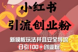 小红书引流创业粉新模板玩法 安全导流日引100+实操指南