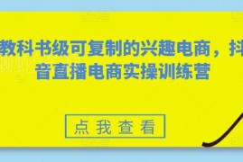 抖音兴趣电商实操训练营 可复制的直播带货全流程实操教程