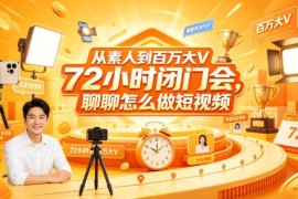 素人到百万大V72小时闭门会 短视频运营变现干货汇总