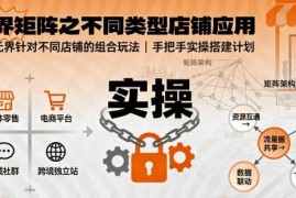 无界矩阵不同类型店铺组合玩法 手把手实操搭建推广计划
