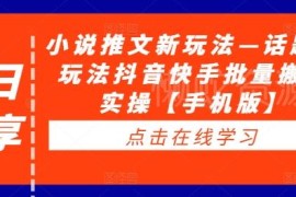 2024抖音快手小说推文话题新玩法 手机端批量搬运实操教程