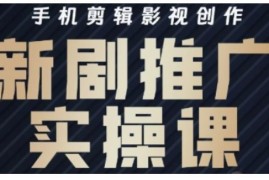 影视短剧号运营剪辑全攻略 手机剪映实操新剧推广入门教程