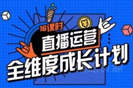 16课时精细化直播运营课 零基础系统掌握直播间全流程运营策略