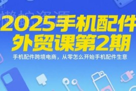 2025手机配件跨境电商外贸课 零基础从零起步做外贸生意指南