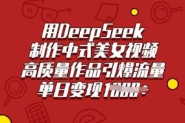 用DeepSeek制作中式古风美女视频 流量引爆及变现方法教学