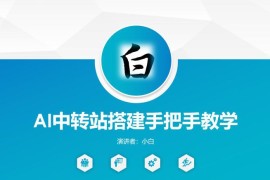 AI中转站搭建手把手实操教程 零基础可快速上手落地运营