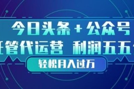 今日头条+公众号双重代运营模式 操作方法及变现逻辑详解