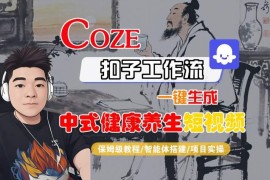 Coze扣子工作流保姆级实操教程 零基础一键生成中式健康养生短视频
