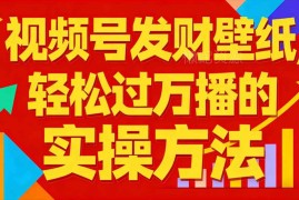 视频号发财壁纸万播实操方法 新手可入局的低门槛变现项目