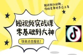 零基础短视频落地实操训练营 从入门到精通全流程实战课程