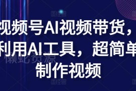视频号AI视频带货实操方法 巧用AI工具简易制作带货短视频