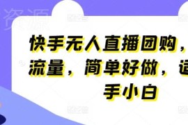 快手无人直播团购实操教程 新手可上手低门槛玩法解析