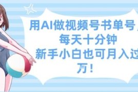 AI制作视频号书单号方法 新手每日十分钟低门槛副业教程