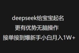利用DeepSeek做宝宝起名副业 新手小白无门槛操作可月入过万